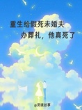 重生给假死未婚夫办葬礼,他真死了